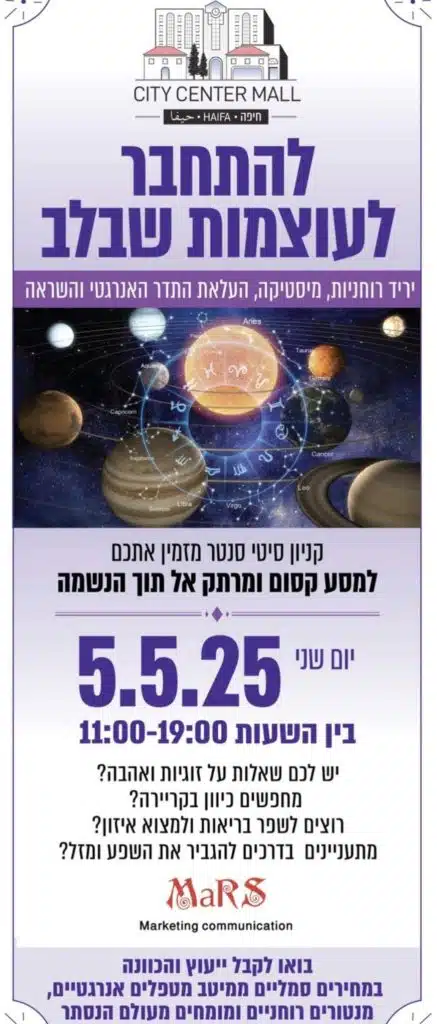 להתחבר לעוצמות שבלב-פסטיבל רוחניות, מיסטיקה, העלאת התדר האנרגטי והשראה
– חוויה מיסטית מרתקת בקניון סיטי סנטר בחיפה!
ביום שני | 5.5.25 | בין השעות 11:00–19:00
אנחנו מזמינים אתכם למסע קסום שכולו העצמה, גילוי והשראה ✨
בואו לשאול, לגלות ולהתחבר:
מה הכוכבים מספרים עליכם?
מחפשים כיוון בקריירה, בזוגיות או בבריאות?
מתעניינים בהשפעת האנרגיה על החיים?
מחכים לכם מיטב היועצים, המתקשרים והמומחים מעולם הרוח –
באירוע מיוחד שמחבר בין גוף, נפש ותודעה.
קניון סיטי סנטר | בן גוריון 6 חיפה
הכניסה חופשית! בואו לקבל ייעוץ והכוונה במחירים נוחים במיוחד